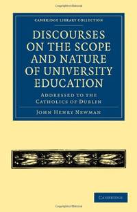 Discourses on the Scope and Nature of University Education: Addressed to the Catholics of Dublin