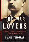 The War Lovers: Roosevelt, Lodge, Hearst, and the Rush to Empire, 1898