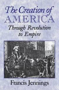 The Creation of America : Through Revolution to Empire by Francis Jennings - 2000