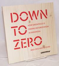 image of Down to zero; how Greenpeace is ending deforestation in Indonesia, 2003-2013 and beyond