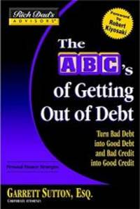 Rich Dad&#039;s AdvisorsÂ®: The ABC&#039;s of Getting Out of Debt: Turn Bad Debt into Good Debt and Bad Credit into Good Credit by Garrett Sutton - 2004-07-04