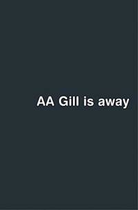 AA Gill is away by Gill, A. A