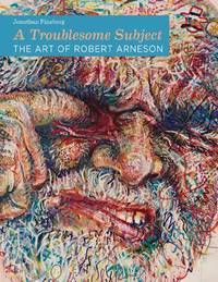 A Troublesome Subject: The Art Of Robert Arneson