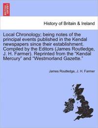 Local Chronology; being notes of the principal events published in the Kendal newspapers since...