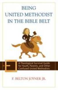 Being United Methodist in the Bible Belt : A Theological Survival Guide for Youth, Parents, and...