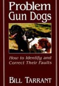 Problem Gun Dogs : How to Identify and Correct Their Faults by Bill Tarrant - 1992