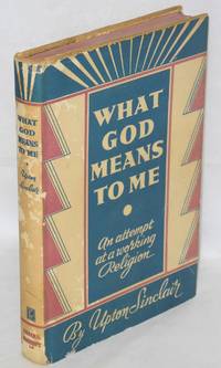 What God means to me; an attempt at a working religion by Sinclair, Upton - 1936