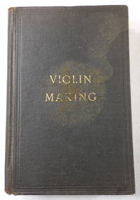image of Violin-Making, As it Was and Is: Being a Historical, Theoretical and Practical Treatise on the Science and Art of Violin-Making, for the Use of Violin Makers and Players, Amateur and Professional