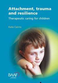 Attachment, Trauma and Resilience: Therapeutic Caring for Children