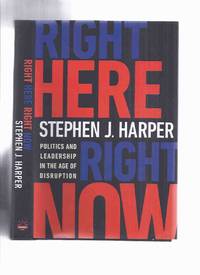 Right Here, Right Now: Politics and Leadership in the Age of Disruption -by Stephen J Harper -a Signed Copy by Harper, Stephen J (signed)( Former Prime Minister of Canada ) - 2015