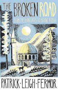 The Broken Road: From the Iron Gates to Mount Athos by Patrick Leigh Fermor - 2013