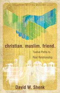 Christian, Muslim, Friend : Twelve Paths to Real Relationship