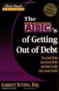 Rich Dad's Advisors: The ABCs Getting Out Of Debt: Turn Bad Debt into Good Debt and Bad Credit into Good Credit