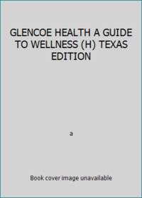GLENCOE HEALTH A GUIDE TO WELLNESS (H) TEXAS EDITION