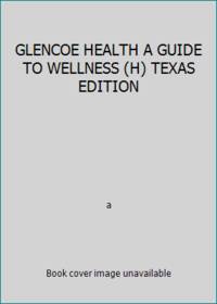 GLENCOE HEALTH A GUIDE TO WELLNESS (H) TEXAS EDITION by a - 1994