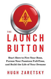 The Launch Button: Start Here to Fire Your Boss, Pursue Your Passions Full-Time, and Build the...