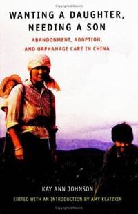 Wanting a Daughter, Needing a Son: Abandonment, Adoption, and Orphanage Care in China by Johnson, Kay Ann - 2004