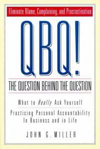 QBQ! the Question Behind the Question : Practicing Personal Accountability at Work and in Life