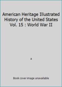 American Heritage Illustrated History of the United States Vol. 15 : World War II by a - 1988