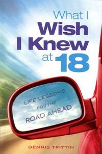 What I Wish I Knew At 18 : Life Lessons for the Road Ahead