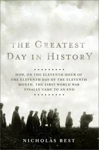 The Greatest Day in History : How, on the Eleventh Hour of the Eleventh Day of the Eleventh...