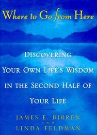 Where to Go from Here : Discovering Your Own Life's Wisdom in the Second Half of Your Life