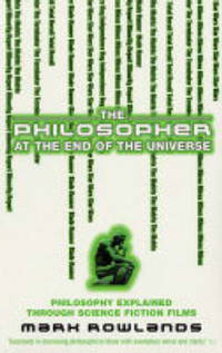 The Philosopher At The End Of The Universe: Philosophy Explained Through Science Fiction Films
