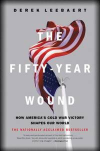 The Fifty-Year Wound : How America's Cold War Victory Shapes Our World