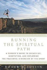 Running the Spiritual Path : A Runner's Guide to Breathing, Meditating, and Exploring the...