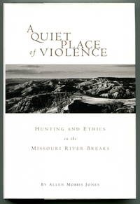 A Quiet Place of Violence Hunting and Ethics in the Missouri River Breaks by Jones, Allen Morris - 1997