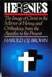 Heresies: The Image of Christ in the Mirror of Heresy and Orthodoxy from the Apostles to the Present