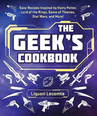 The Geek's Cookbook: Easy Recipes Inspired by Harry Potter, Lord of the Rings, Game of Thrones,...