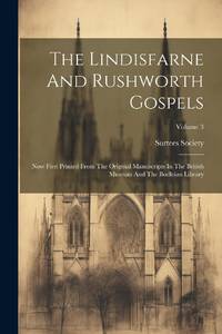 The Lindisfarne And Rushworth Gospels: Now First Printed From The Original Manuscripts In The...