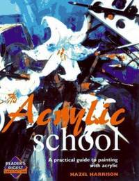 Acrylic Paint School : A Practical Guide to Painting with Acrylic