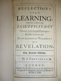 Reflections Upon Learning, Wherein is Shewn the Insufficiency Thereof, in Its Particulars: In Order to Evince the Usefulness and Necessity of Revelation ... By a Gentleman by BAKER, Thomas - 1728