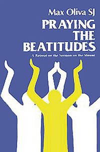 Praying the Beatitudes : A Retreat on the Sermon on the Mount by Max Oliva - 2005