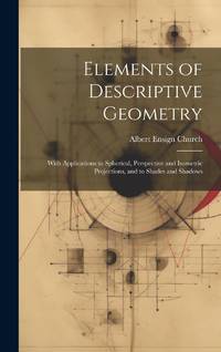 Elements of Descriptive Geometry: With Applications to Spherical, Perspective and Isometric...