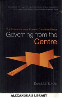 Governing from the Centre: The Concentration of Power in Canadian Politics by Savoie, Donald J - 1999