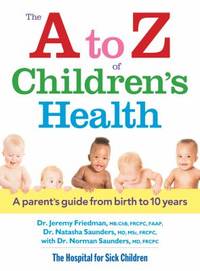 The a to Z of Children&#039;s Health : A Parent&#039;s Guide from Birth to 10 Years by Jeremy Friedman; Norman Saunders; Natasha Saunders - 2013