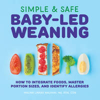 Simple and Safe Baby-Led Weaning : How to Integrate Foods, Master Portion Sizes, and Identify...