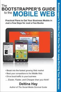 The Bootstrapper's Guide to the Mobile Web : Practical Plans to Get Your Business Mobile in Just...