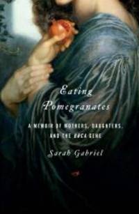 image of Eating Pomegranates: A Memoir of Mothers, Daughters, and the BRCA Gene