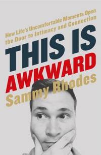 This Is Awkward : How Life's Uncomfortable Moments Open the Door to Intimacy and Connection