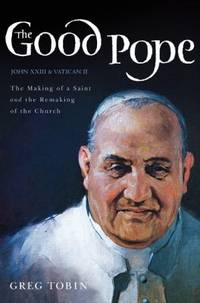 The Good Pope : The Making of a Saint and the Remaking of the Church - The Story of John XXIII...