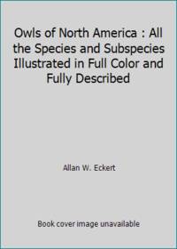 Owls of North America : All the Species and Subspecies Illustrated in Full Color and Fully Described by Allan W. Eckert - 1988