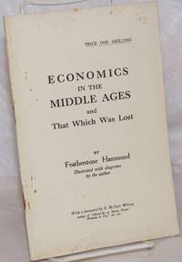 Economics in the Middle Ages and That Which Was Lost. Illustrated with diagrams by the author. With a foreword by R. McNair Wilson, author of &quot;Monarchy or Money Power by Hammond, Featherstone - 1935