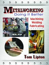 Metalworking - Doing it Better: Machining, Welding, Fabricating