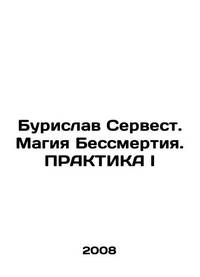 Burislav Servest. The Magic of Immortality. PRACTICE I In Russian /Burislav Servest. Magiya...