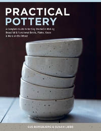 Practical Pottery: A Complete Guide to Getting Started in Making Beautiful & Functional Bowls,...