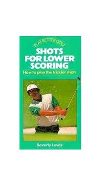 Shots for Lower Scoring: How to Play the Trickier Shots (Play Better Golf Series)